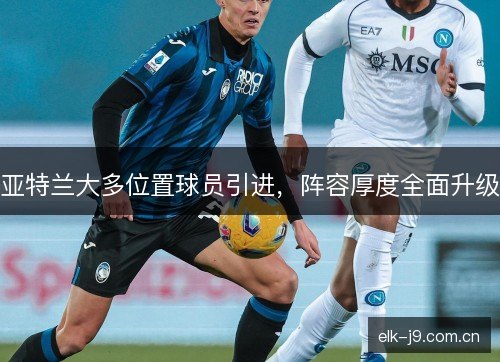 亚特兰大多位置球员引进，阵容厚度全面升级
