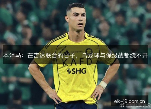 本泽马：在吉达联合的日子，乌龙球与保级战都绕不开